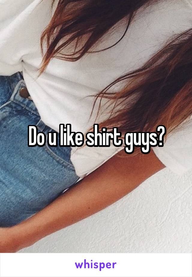 Do u like shirt guys?