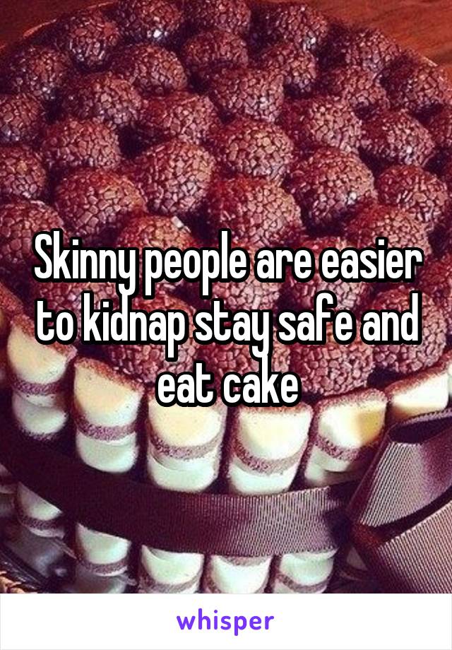 Skinny people are easier to kidnap stay safe and eat cake