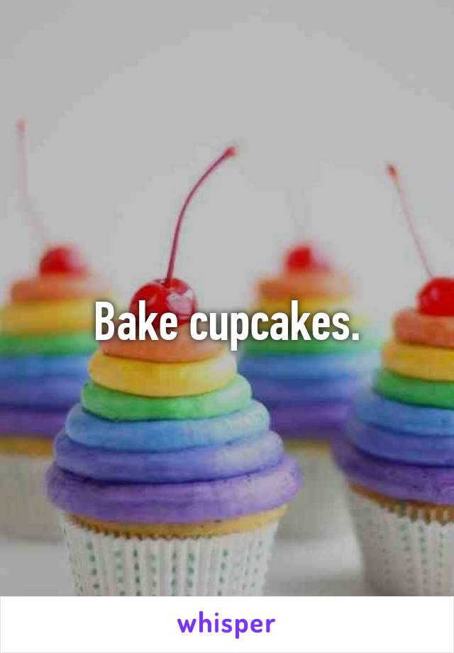 Bake cupcakes.