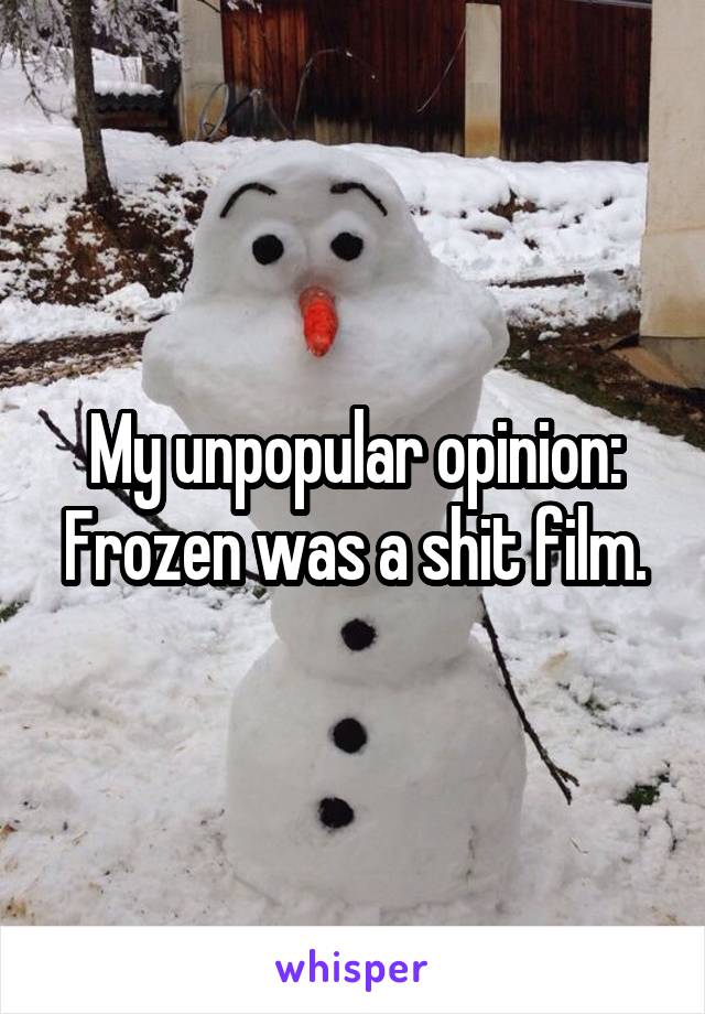 My unpopular opinion: Frozen was a shit film.