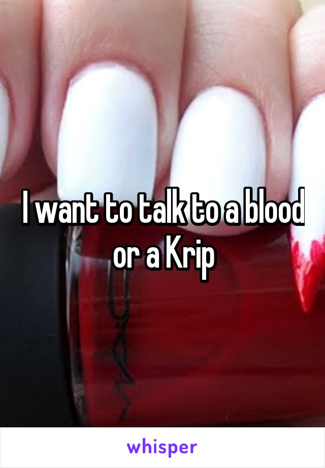 I want to talk to a blood or a Krip