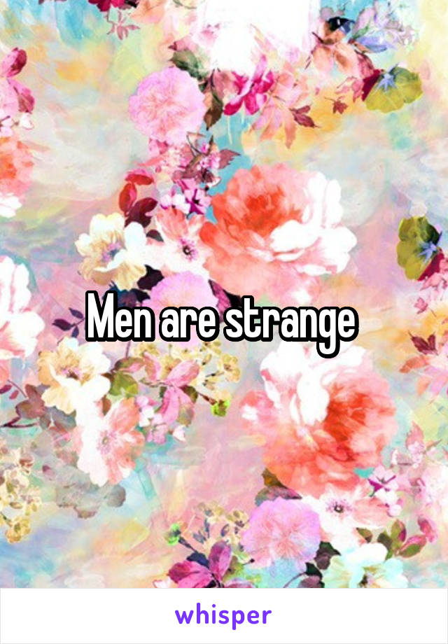 Men are strange 