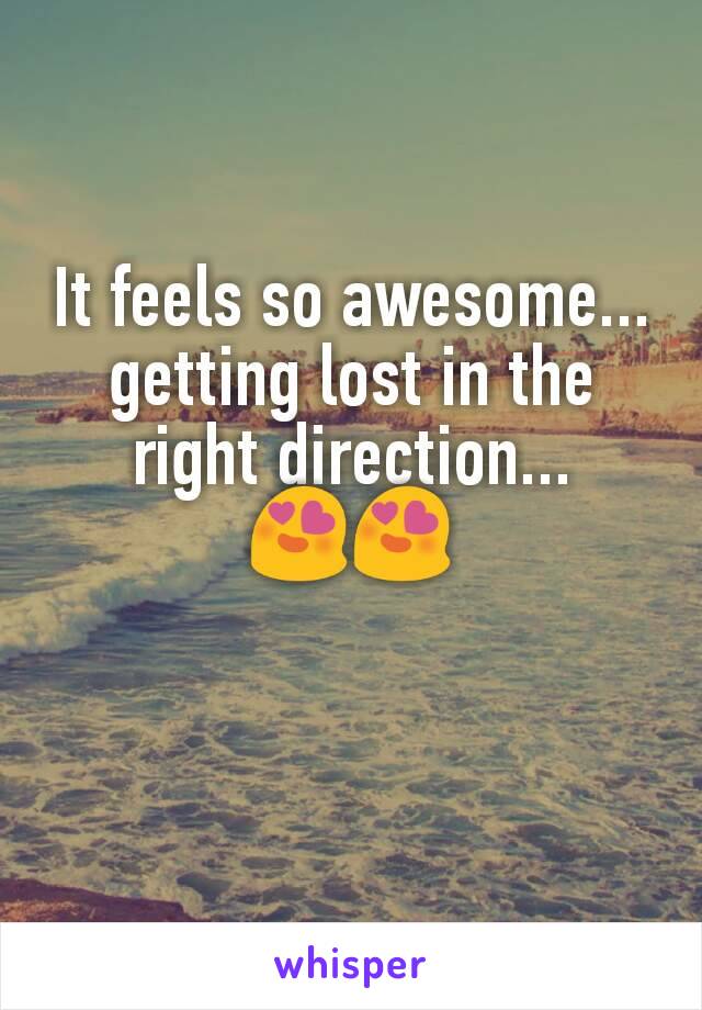 It feels so awesome...
getting lost in the right direction...
😍😍