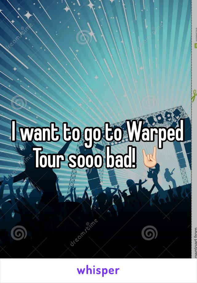 I want to go to Warped Tour sooo bad!🤘🏻