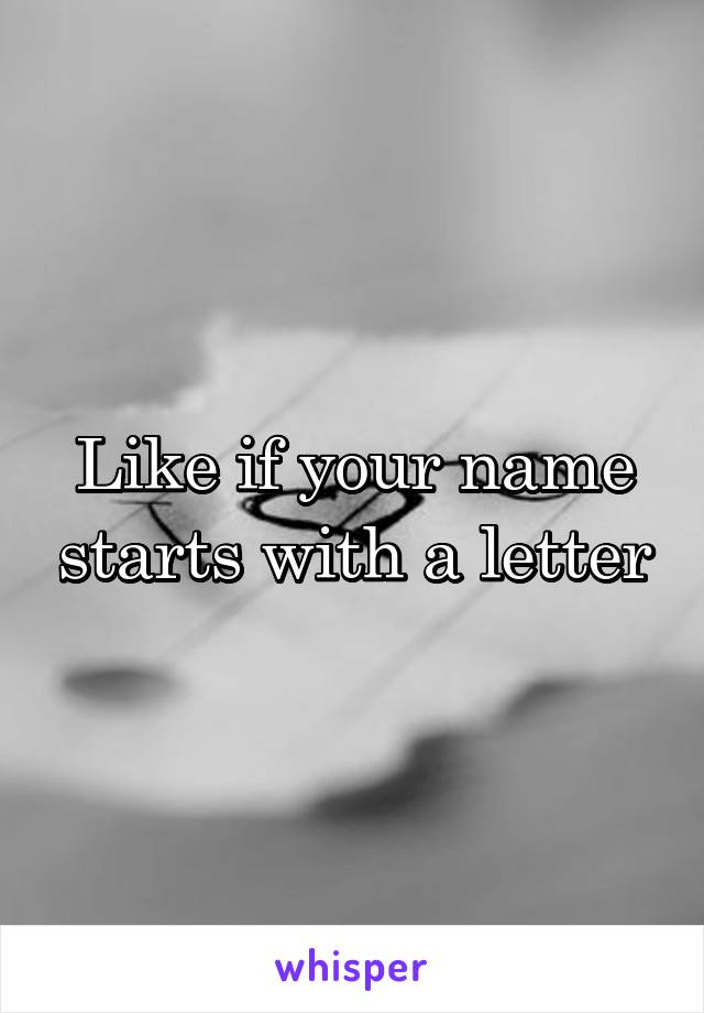 Like if your name starts with a letter