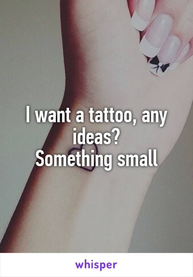 I want a tattoo, any ideas?
Something small