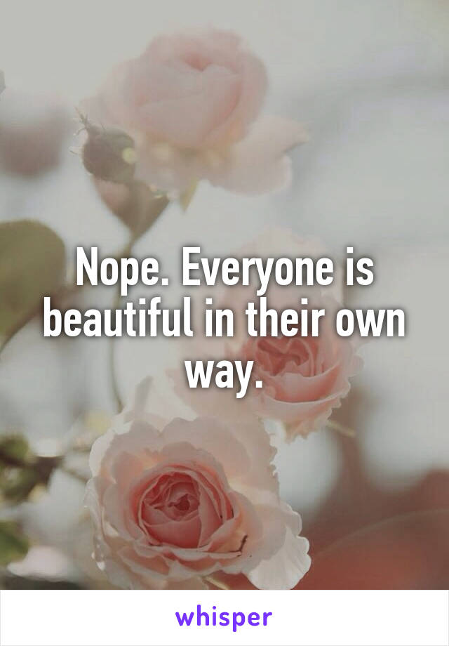 Nope. Everyone is beautiful in their own way.