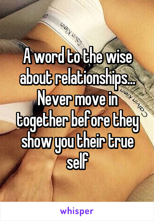 A word to the wise about relationships... Never move in together before they show you their true self