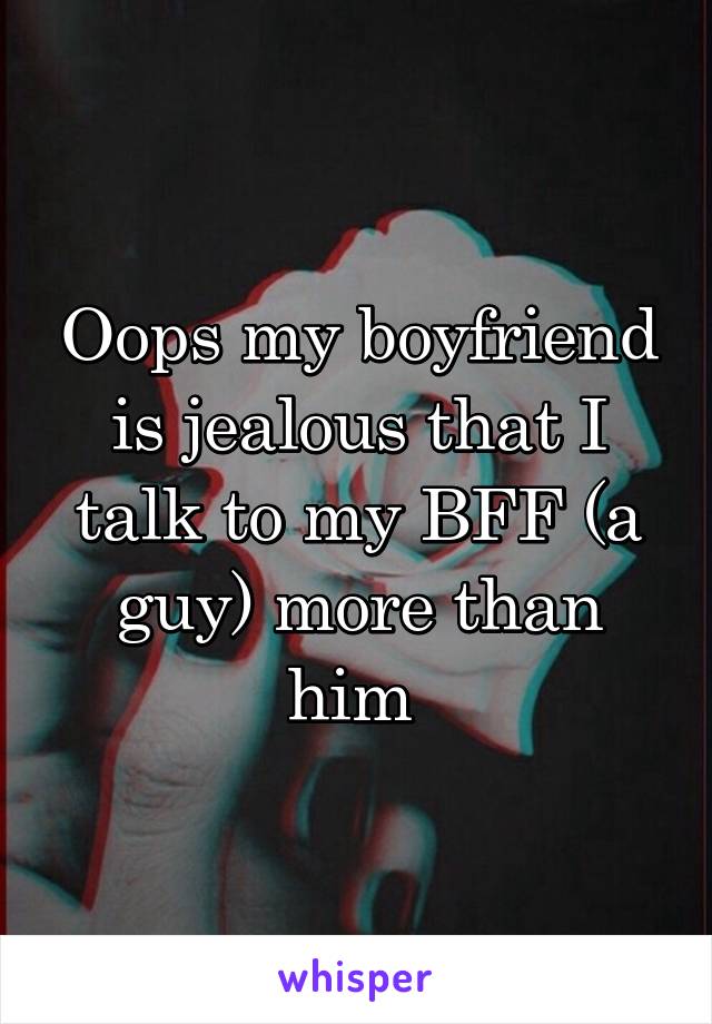 Oops my boyfriend is jealous that I talk to my BFF (a guy) more than him 