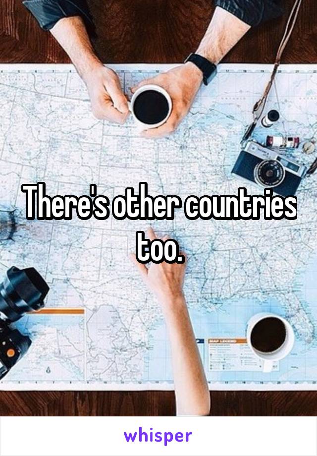 There's other countries too.