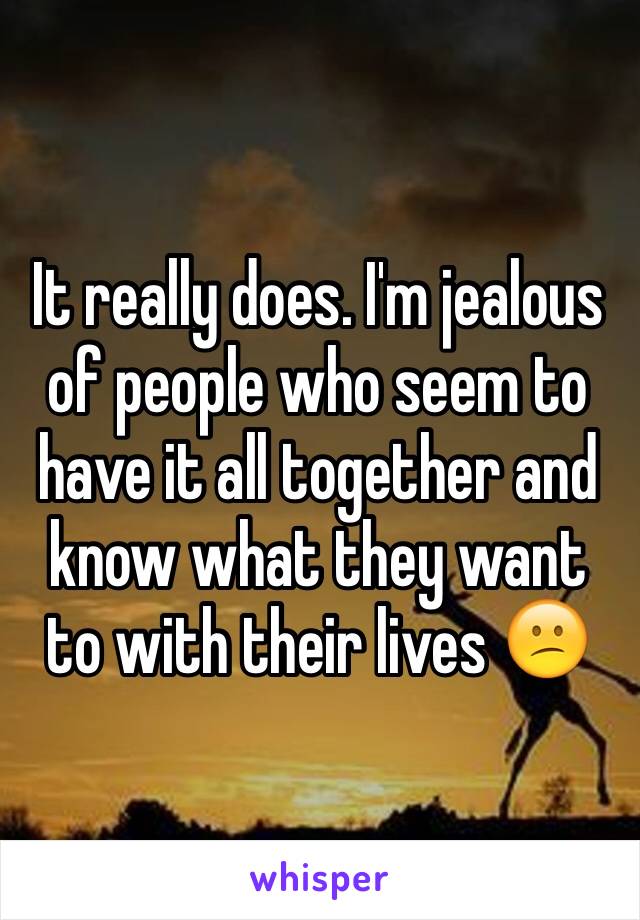 It really does. I'm jealous of people who seem to have it all together and know what they want to with their lives 😕