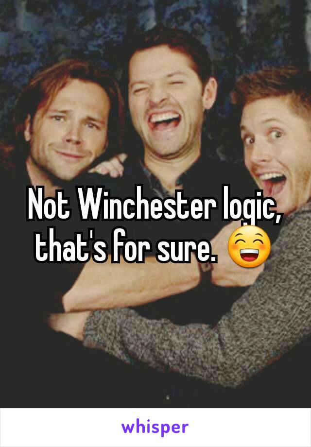Not Winchester logic, that's for sure. 😁
