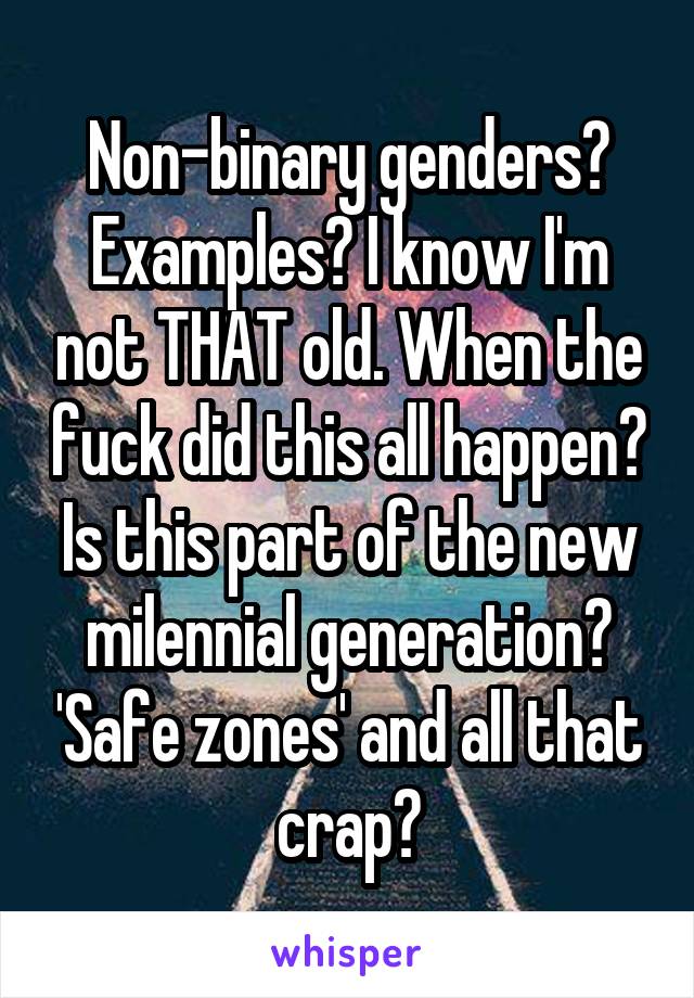 Non-binary genders? Examples? I know I'm not THAT old. When the fuck did this all happen? Is this part of the new milennial generation? 'Safe zones' and all that crap?