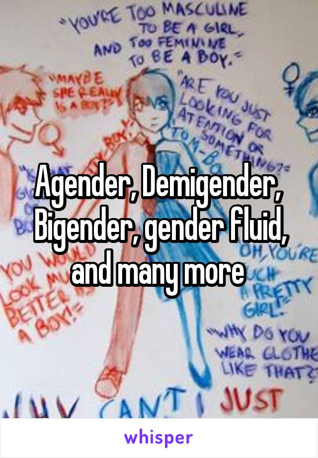 Agender, Demigender, 
Bigender, gender fluid,
and many more 