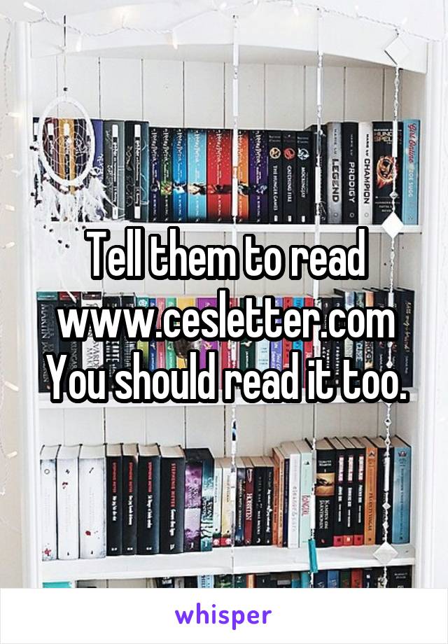 Tell them to read www.cesletter.com
You should read it too.