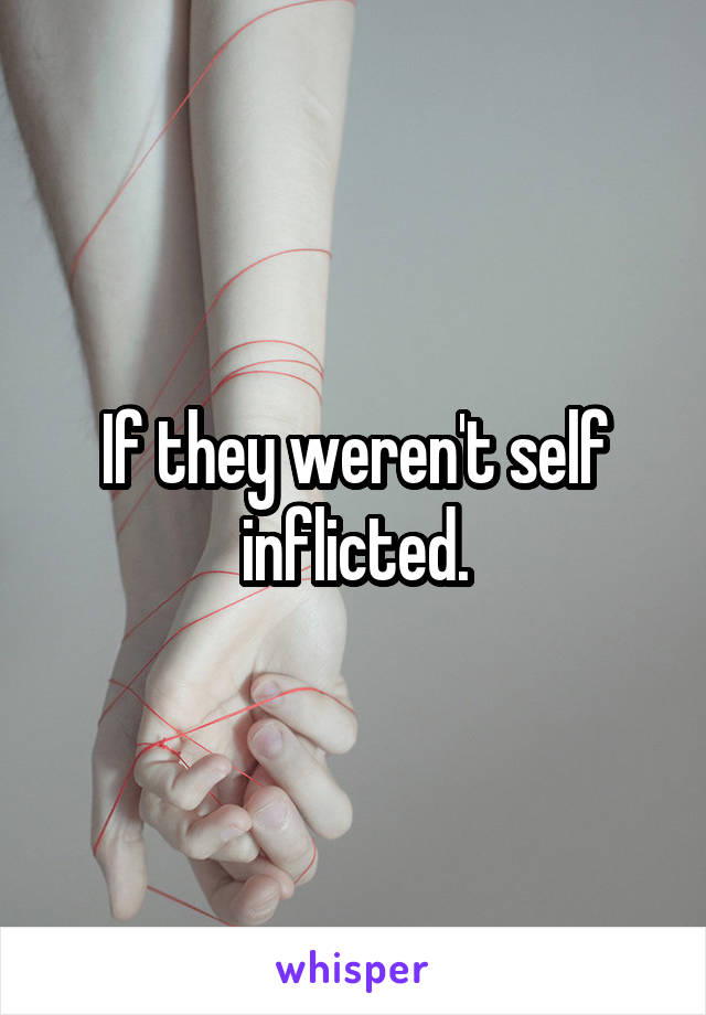 If they weren't self inflicted.