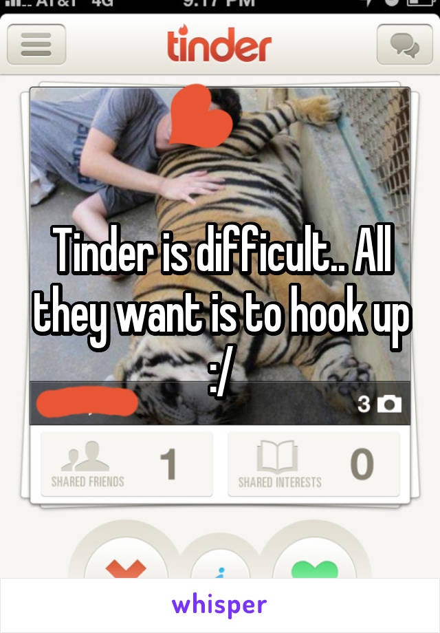 Tinder is difficult.. All they want is to hook up :/