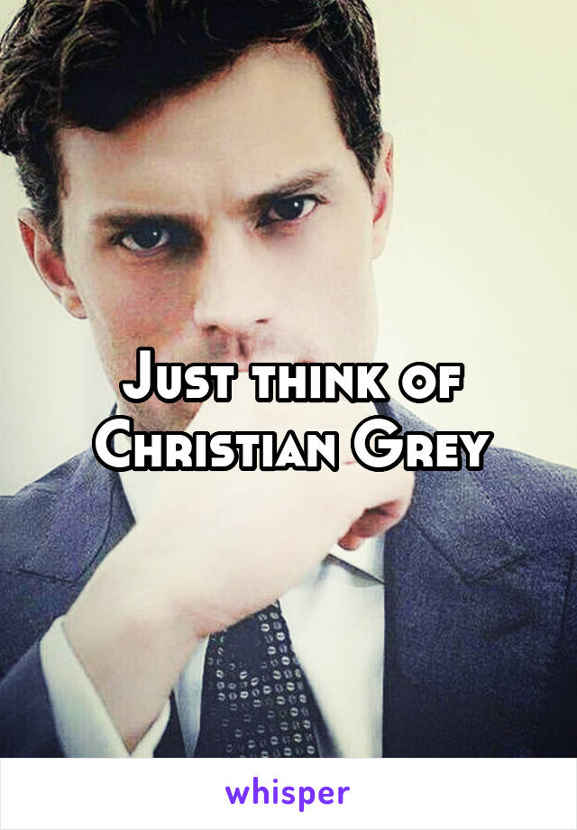 Just think of Christian Grey