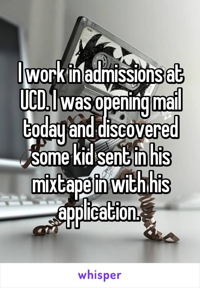 I work in admissions at UCD. I was opening mail today and discovered some kid sent in his mixtape in with his application. 