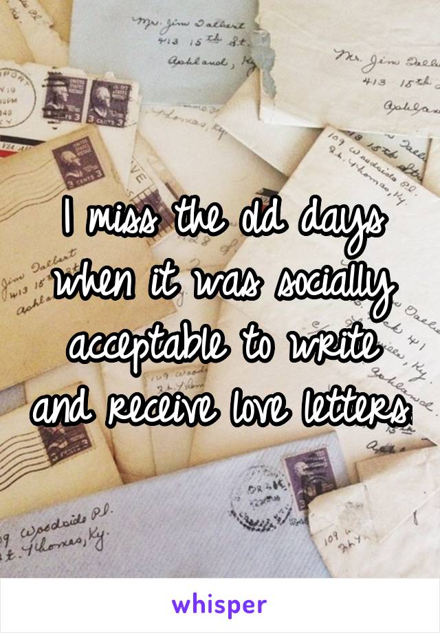 I miss the old days when it was socially acceptable to write and receive love letters.