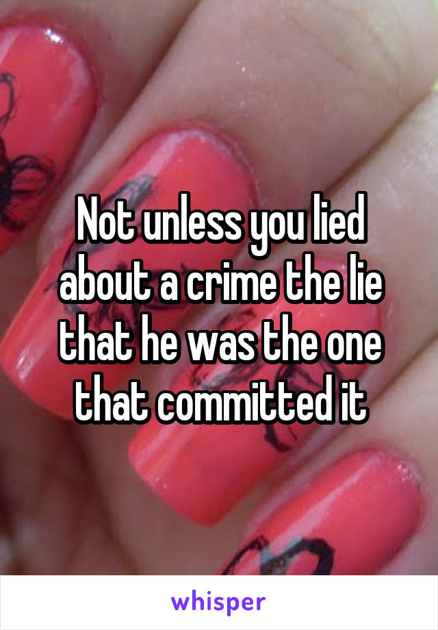 Not unless you lied about a crime the lie that he was the one that committed it