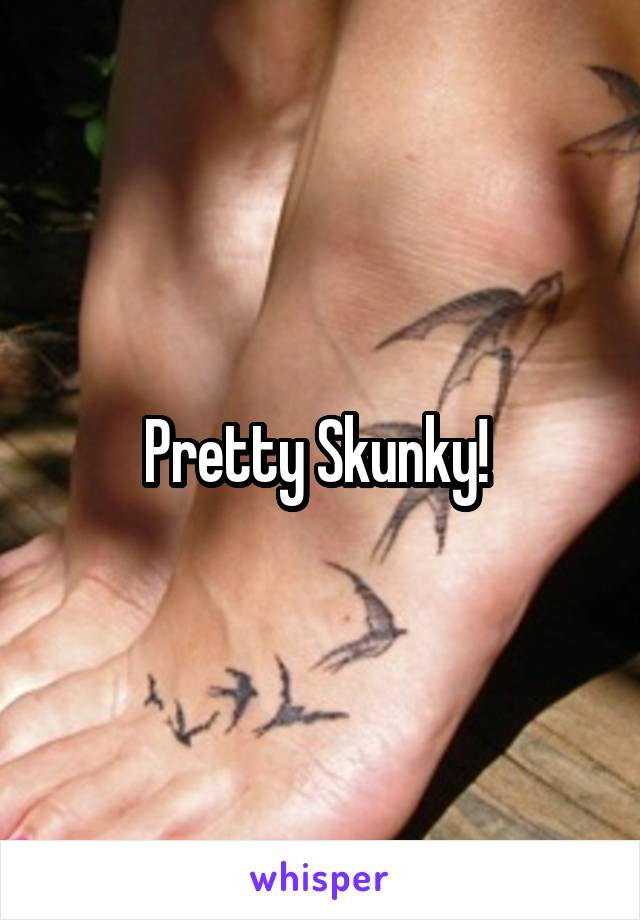 Pretty Skunky! 