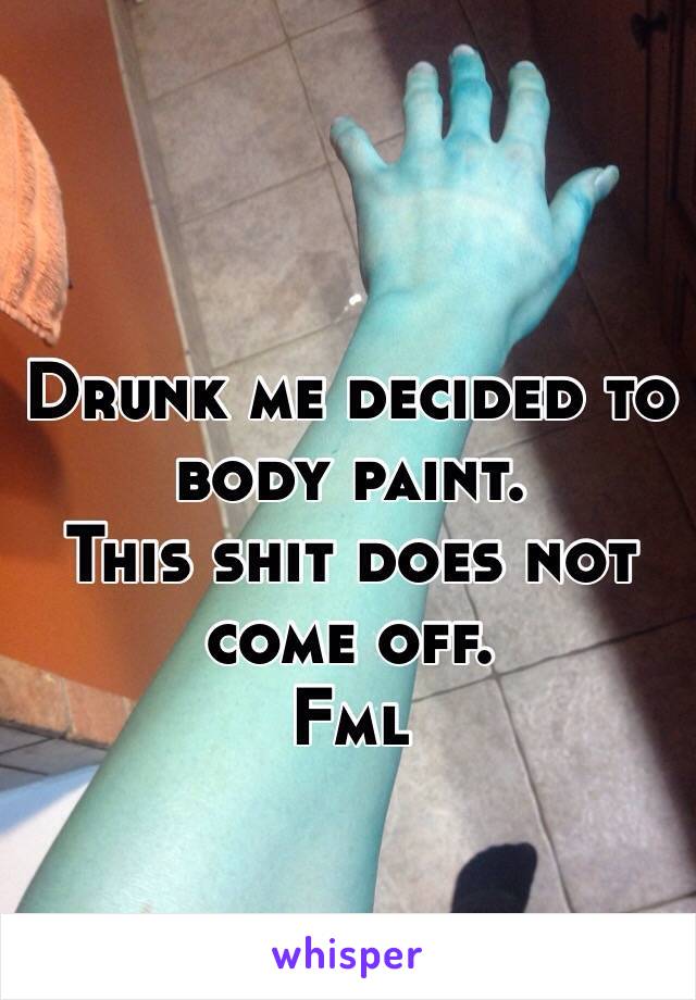 Drunk me decided to body paint.
This shit does not come off.
Fml
