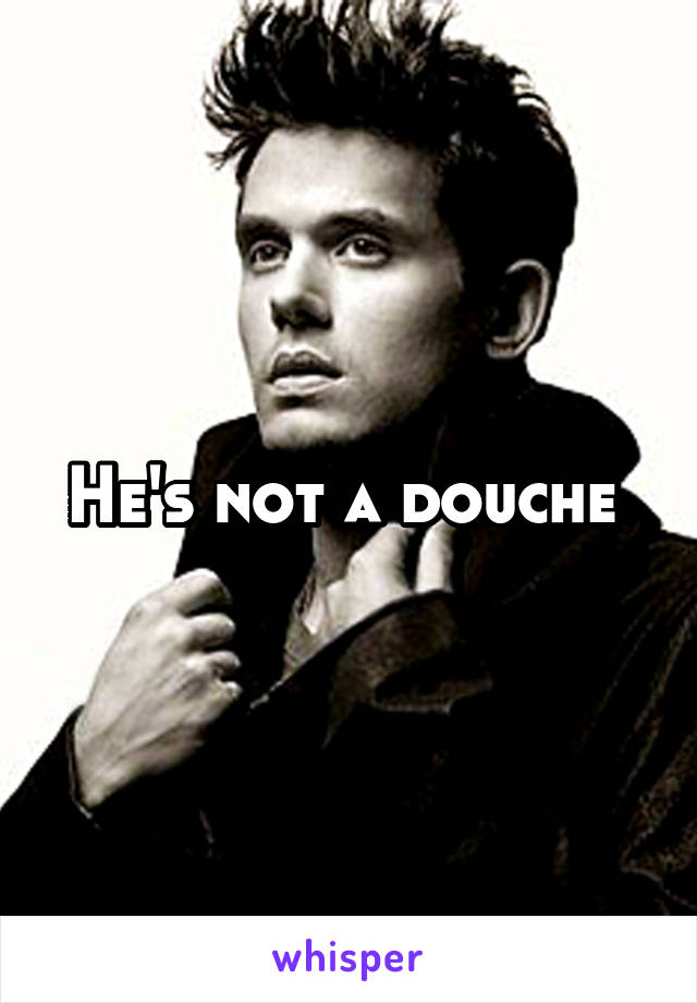 He's not a douche 