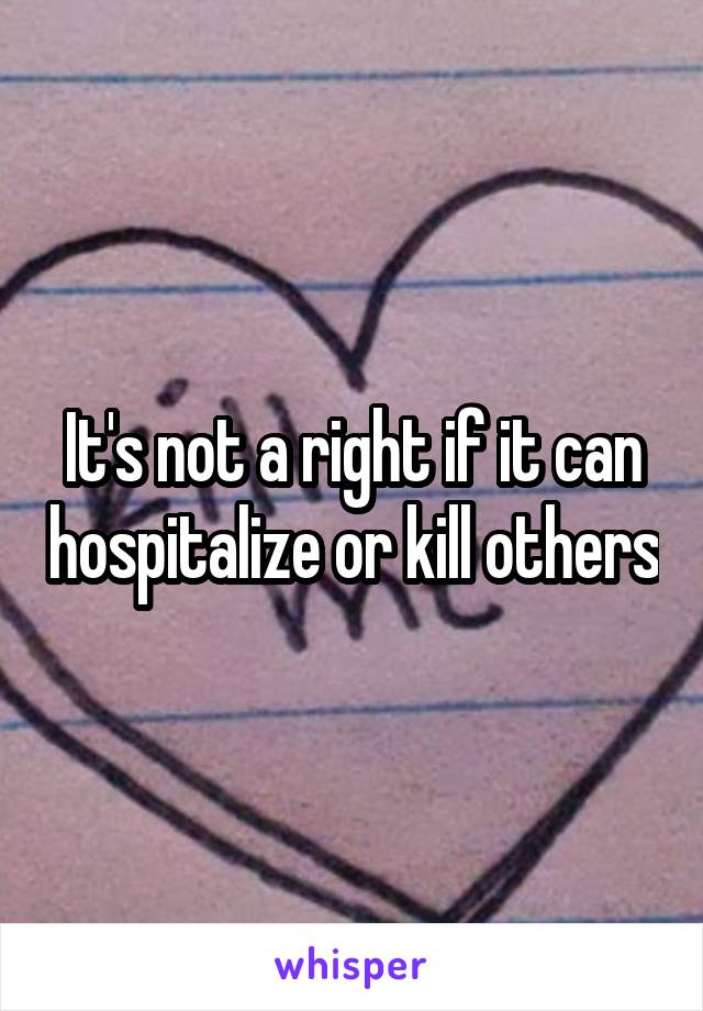 It's not a right if it can hospitalize or kill others