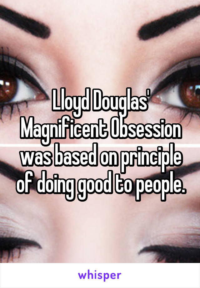 Lloyd Douglas' Magnificent Obsession was based on principle of doing good to people.