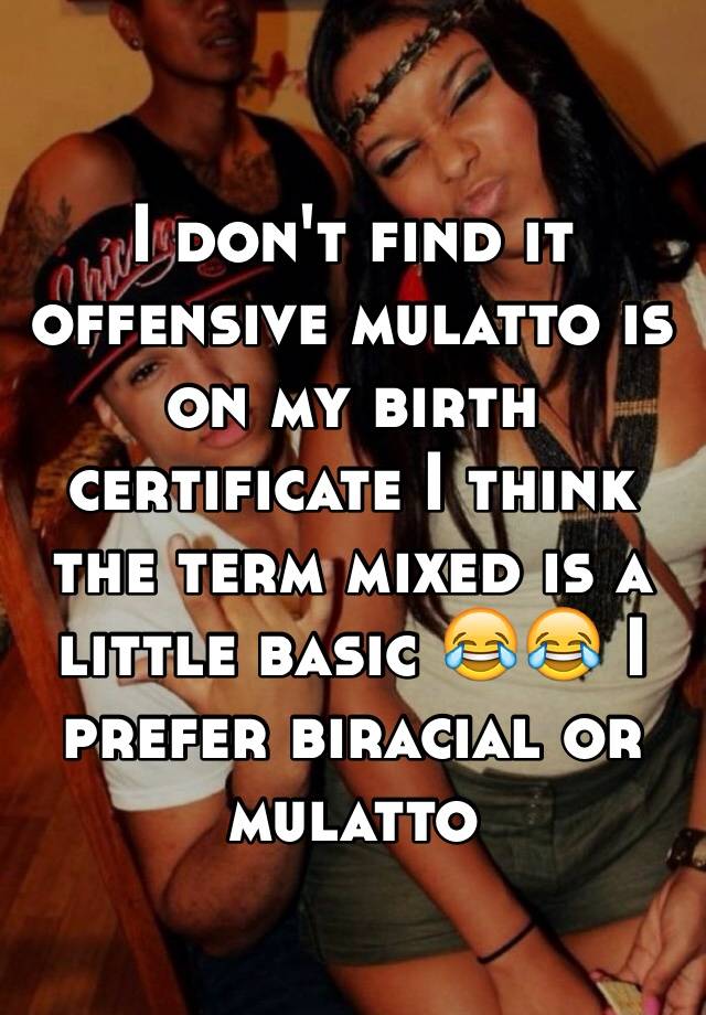 i-don-t-find-it-offensive-mulatto-is-on-my-birth-certificate-i-think