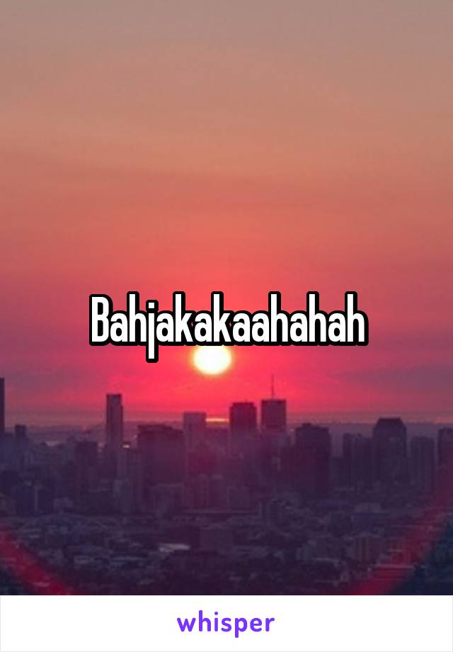 Bahjakakaahahah