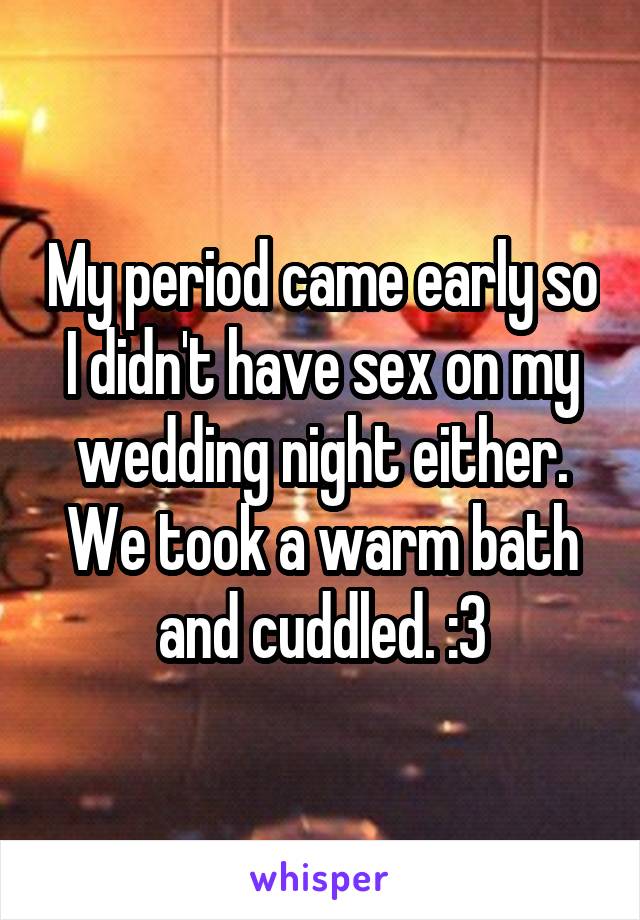 My period came early so I didn't have sex on my wedding night either. We took a warm bath and cuddled. :3