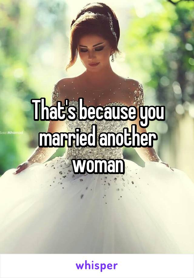 That's because you married another woman