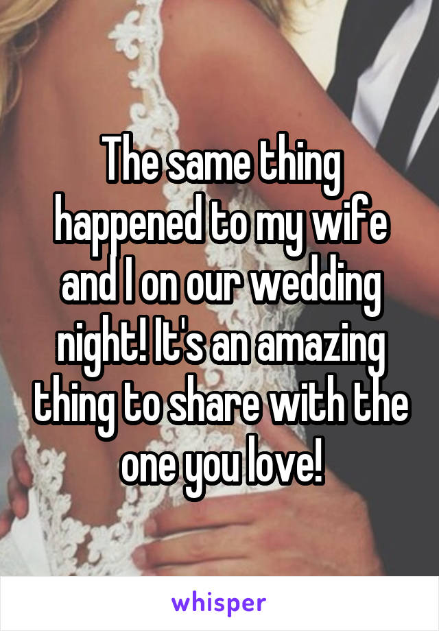 The same thing happened to my wife and I on our wedding night! It's an amazing thing to share with the one you love!