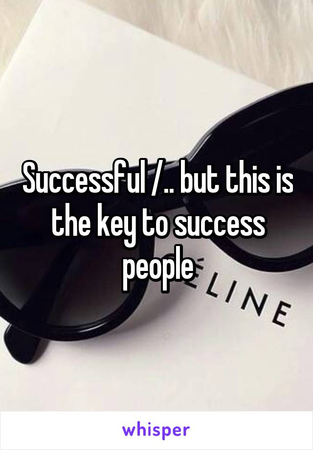 Successful /.\. but this is the key to success people