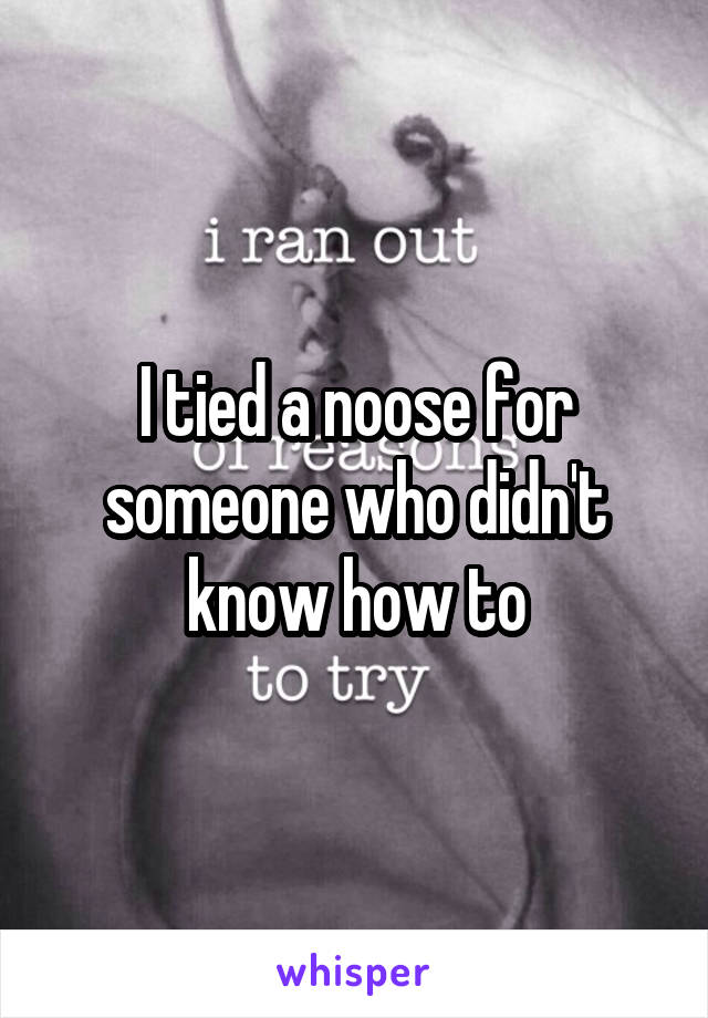 I tied a noose for someone who didn't know how to