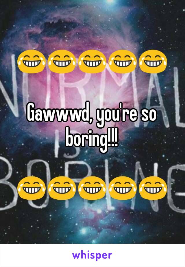 😂😂😂😂😂

Gawwwd, you're so
boring!!!

😂😂😂😂😂