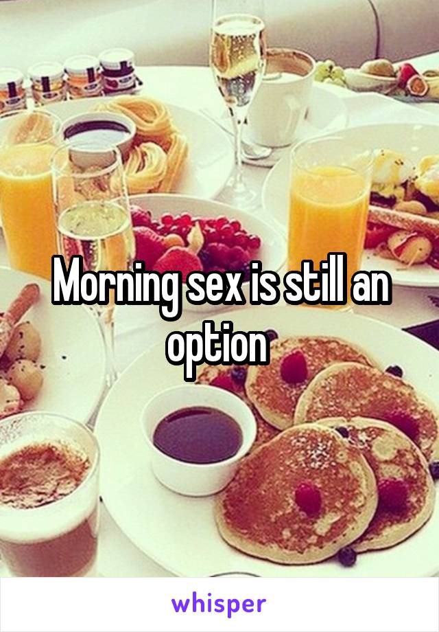 Morning sex is still an option 