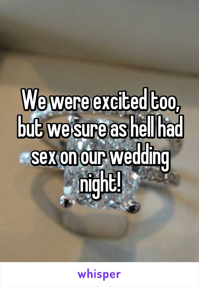 We were excited too, but we sure as hell had sex on our wedding night!