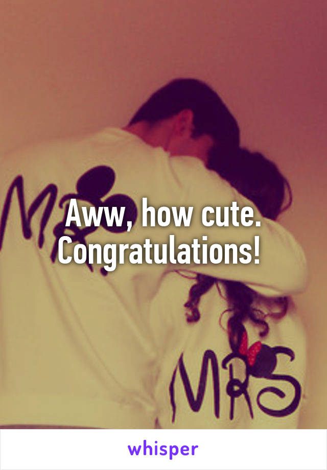 Aww, how cute. Congratulations! 