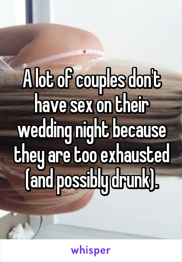 A lot of couples don't have sex on their wedding night because they are too exhausted (and possibly drunk).