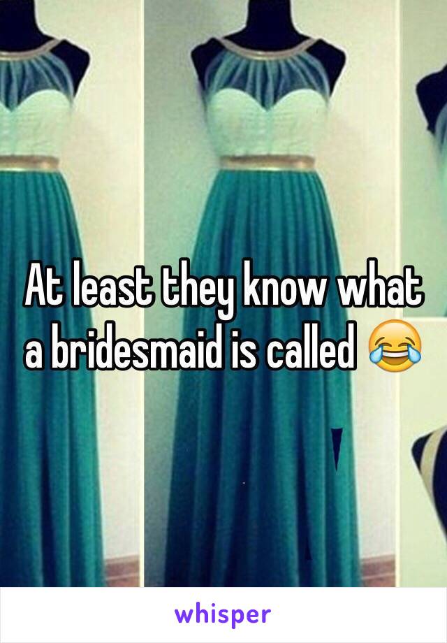 At least they know what a bridesmaid is called 😂