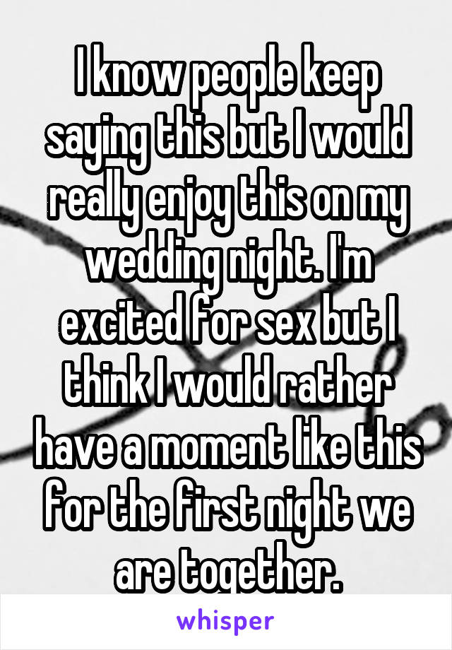 I know people keep saying this but I would really enjoy this on my wedding night. I'm excited for sex but I think I would rather have a moment like this for the first night we are together.