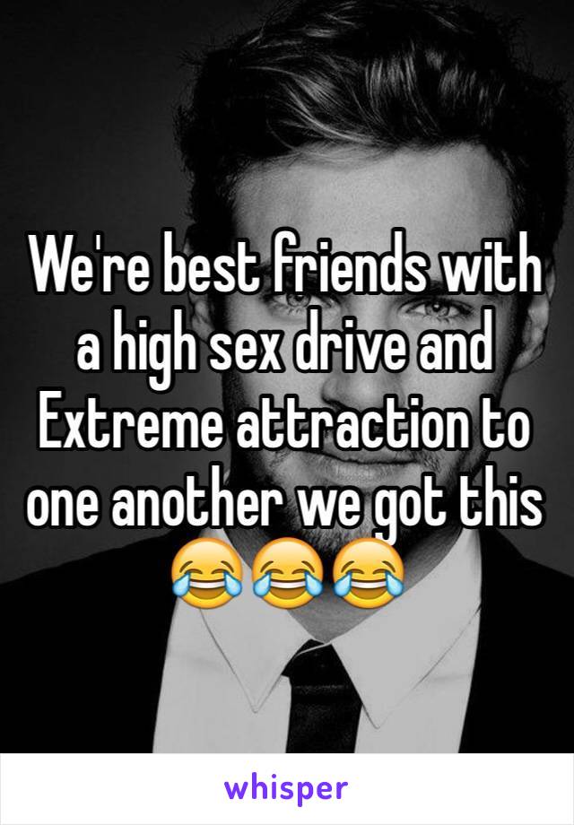 We're best friends with a high sex drive and Extreme attraction to one another we got this 😂😂😂 