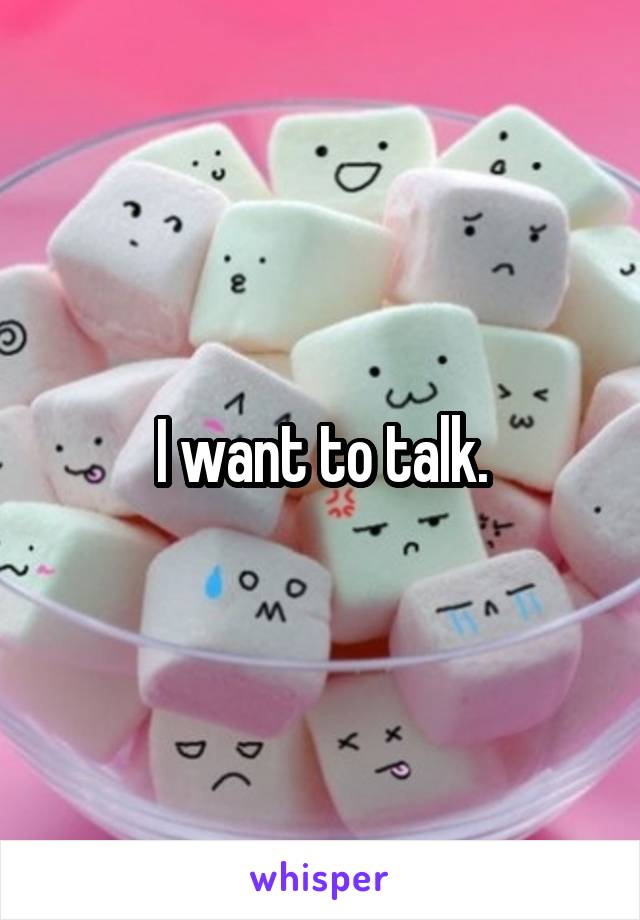 I want to talk.