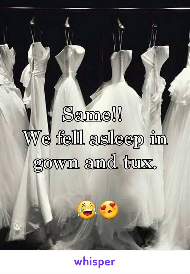 Same!! 
We fell asleep in gown and tux.

 😂😍