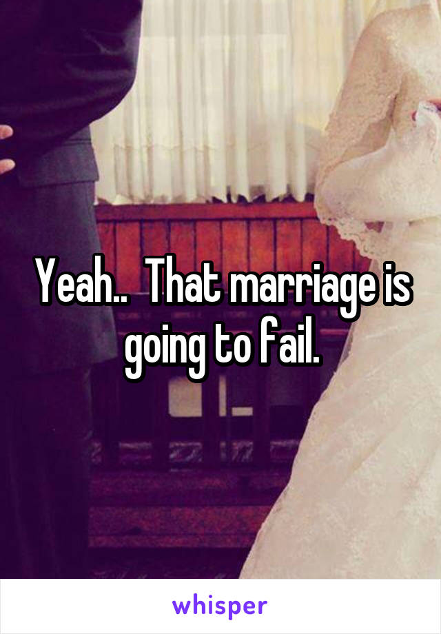 Yeah..  That marriage is going to fail.