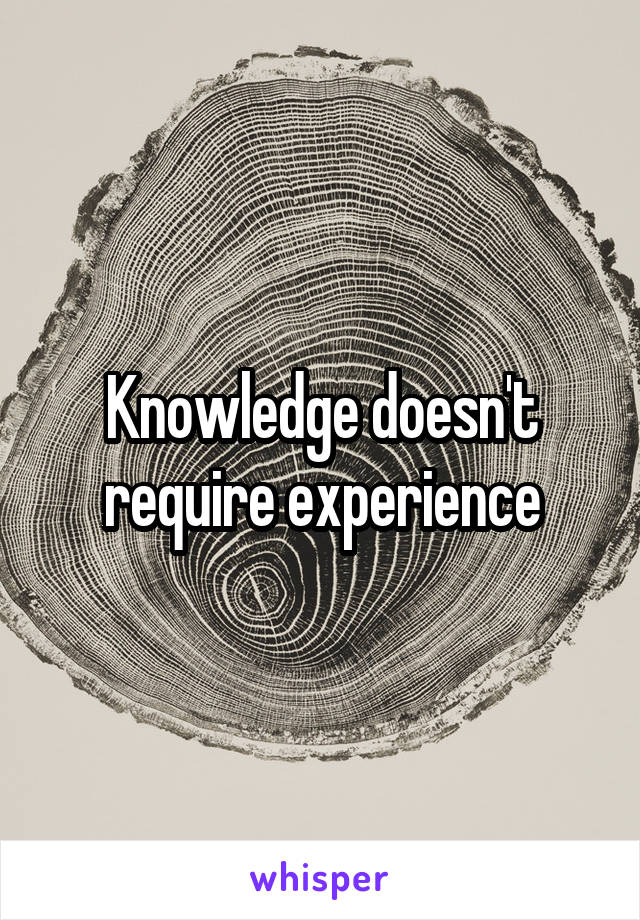 Knowledge doesn't require experience