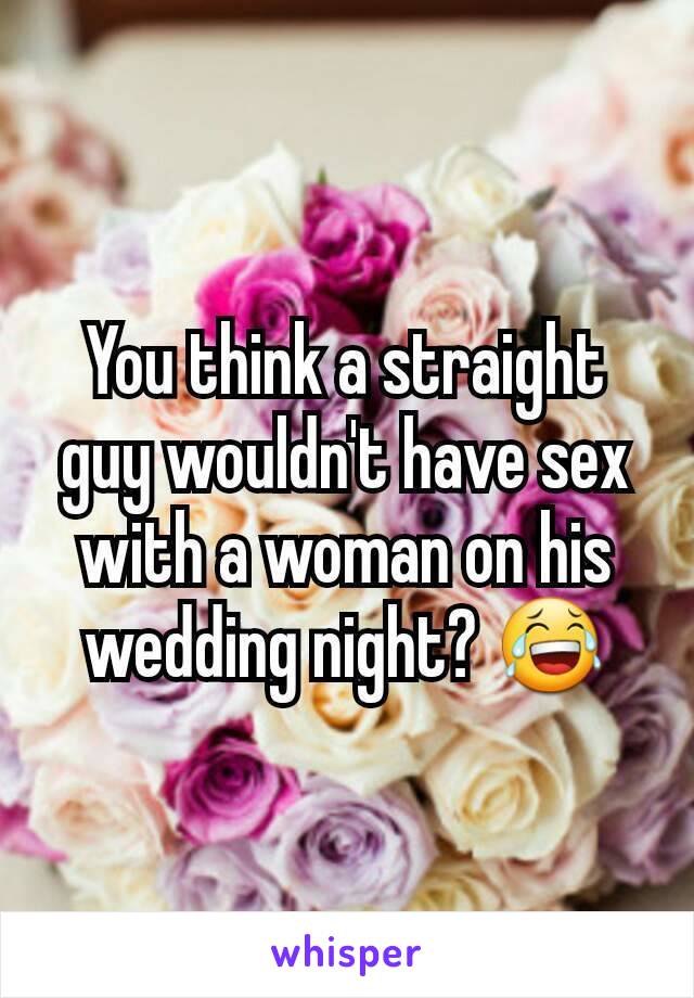 You think a straight guy wouldn't have sex with a woman on his wedding night? 😂